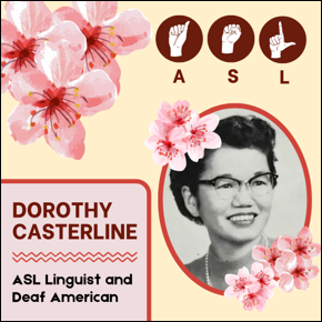 Dorothy Casterline. ASL Linguist and Deaf American. Image of Dorothy when she was a young woman surrounded by flowers and the 3 hand signs for ASL.